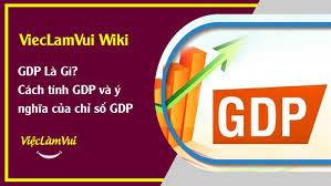 GDP là gì? Cách tính GDP thông dụng và ý nghĩa của chỉ số GDP